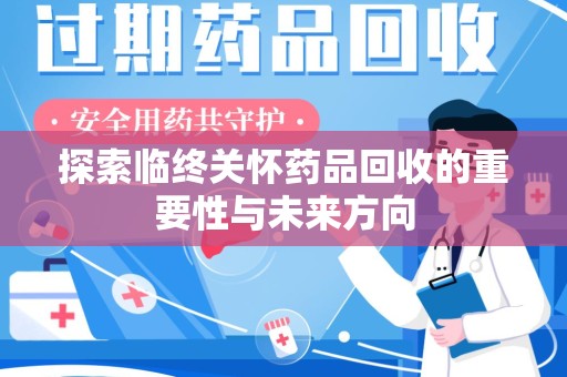 荆州探索临终关怀药品回收的重要性与未来方向