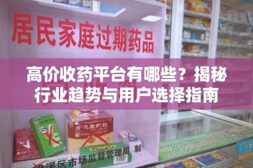 荆州高价收药平台有哪些？揭秘行业趋势与用户选择指南