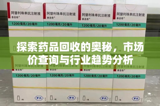荆州探索药品回收的奥秘，市场价查询与行业趋势分析
