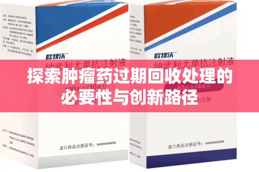荆州探索肿瘤药过期回收处理的必要性与创新路径