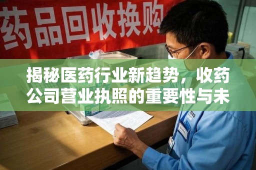 荆州揭秘医药行业新趋势，收药公司营业执照的重要性与未来发展