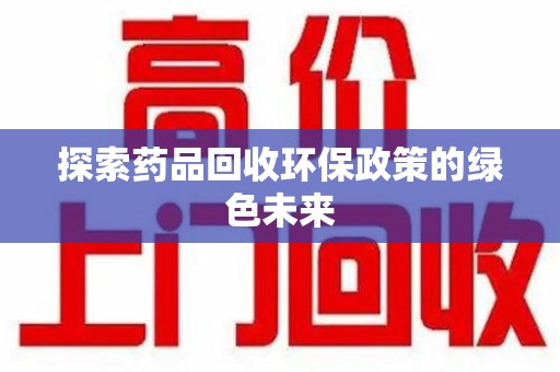 荆州探索药品回收环保政策的绿色未来