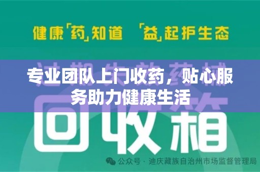 荆州专业团队上门收药，贴心服务助力健康生活