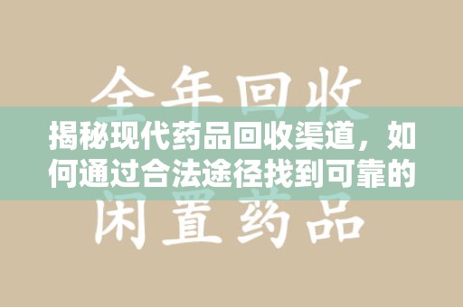 荆州揭秘现代药品回收渠道，如何通过合法途径找到可靠的收药电话