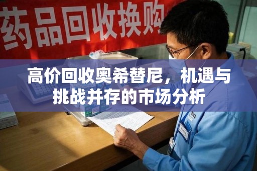荆州高价回收奥希替尼，机遇与挑战并存的市场分析