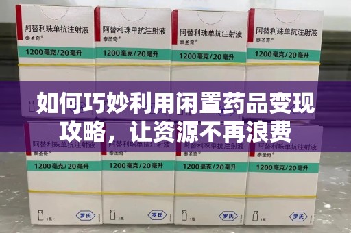 荆州如何巧妙利用闲置药品变现攻略，让资源不再浪费