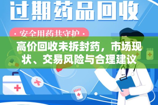 荆州高价回收未拆封药，市场现状、交易风险与合理建议