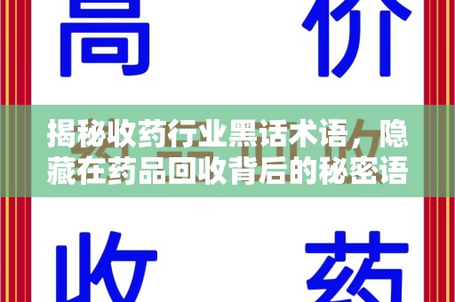 荆州揭秘收药行业黑话术语，隐藏在药品回收背后的秘密语言