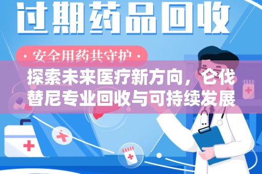 荆州探索未来医疗新方向，仑伐替尼专业回收与可持续发展的桥梁