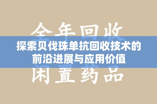 荆州探索贝伐珠单抗回收技术的前沿进展与应用价值