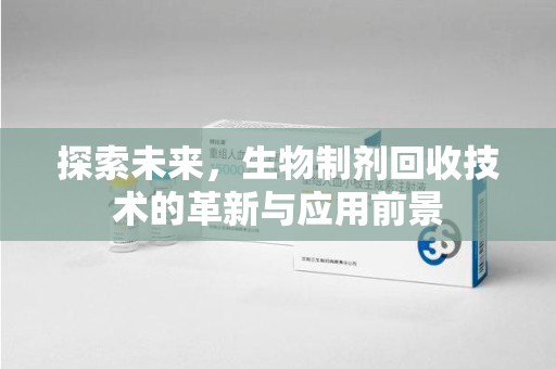 荆州探索未来，生物制剂回收技术的革新与应用前景
