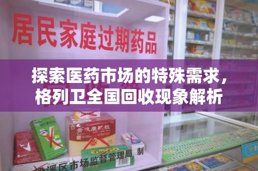 荆州探索医药市场的特殊需求，格列卫全国回收现象解析