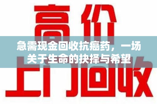荆州急需现金回收抗癌药，一场关于生命的抉择与希望