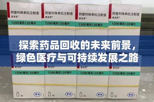 荆州探索药品回收的未来前景，绿色医疗与可持续发展之路