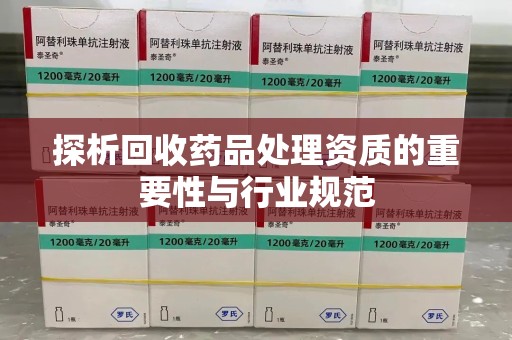 荆州探析回收药品处理资质的重要性与行业规范