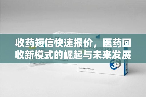荆州收药短信快速报价，医药回收新模式的崛起与未来发展