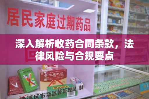 荆州深入解析收药合同条款，法律风险与合规要点