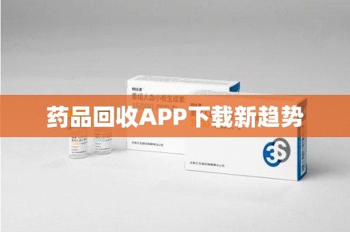 荆州药品回收APP下载新趋势