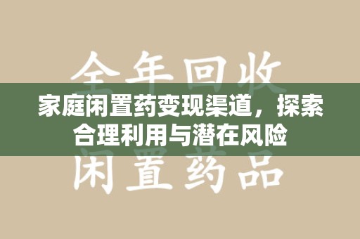 荆州家庭闲置药变现渠道，探索合理利用与潜在风险