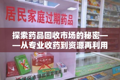 荆州探索药品回收市场的秘密——从专业收药到资源再利用的转型之路