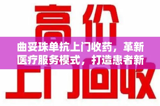 荆州曲妥珠单抗上门收药，革新医疗服务模式，打造患者新体验