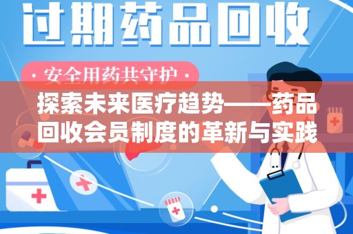 荆州探索未来医疗趋势——药品回收会员制度的革新与实践