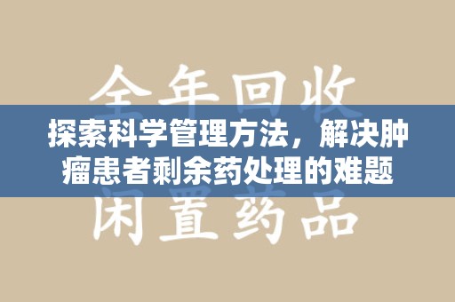荆州探索科学管理方法，解决肿瘤患者剩余药处理的难题