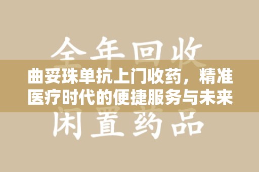 荆州曲妥珠单抗上门收药，精准医疗时代的便捷服务与未来趋势