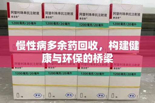 荆州慢性病多余药回收，构建健康与环保的桥梁