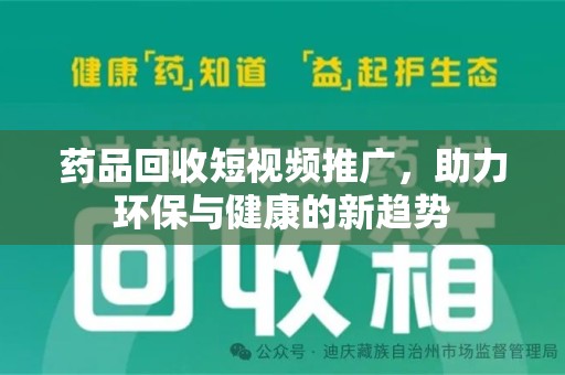 荆州药品回收短视频推广，助力环保与健康的新趋势