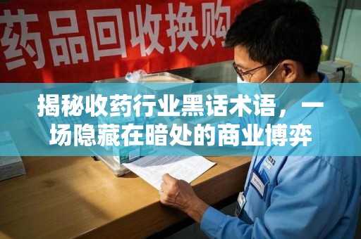 荆州揭秘收药行业黑话术语，一场隐藏在暗处的商业博弈