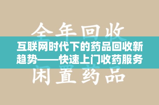 荆州互联网时代下的药品回收新趋势——快速上门收药服务的崛起