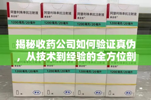 荆州揭秘收药公司如何验证真伪，从技术到经验的全方位剖析