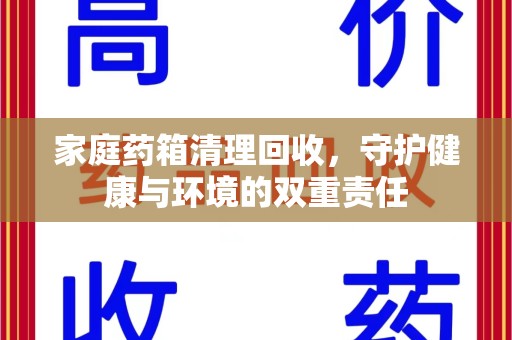 荆州家庭药箱清理回收，守护健康与环境的双重责任