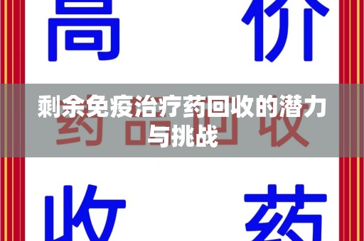 荆州剩余免疫治疗药回收的潜力与挑战
