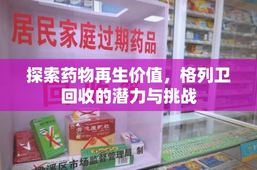 荆州探索药物再生价值，格列卫回收的潜力与挑战