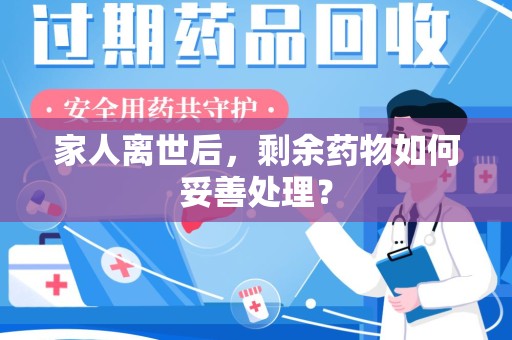 荆州家人离世后，剩余药物如何妥善处理？