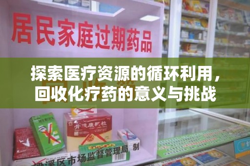 荆州探索医疗资源的循环利用，回收化疗药的意义与挑战