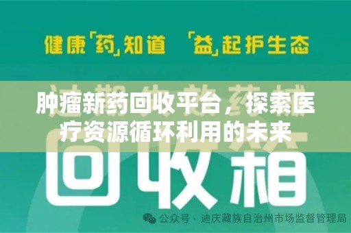 荆州肿瘤新药回收平台，探索医疗资源循环利用的未来