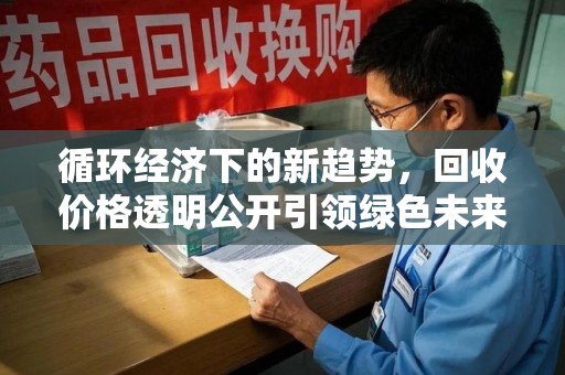 荆州循环经济下的新趋势，回收价格透明公开引领绿色未来