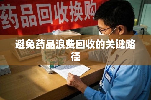 荆州避免药品浪费回收的关键路径