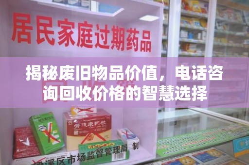 荆州揭秘废旧物品价值，电话咨询回收价格的智慧选择