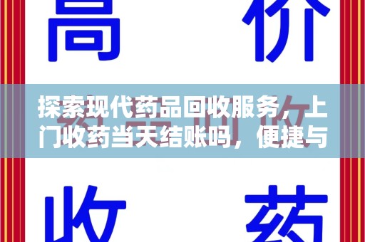 荆州探索现代药品回收服务，上门收药当天结账吗，便捷与信任并存