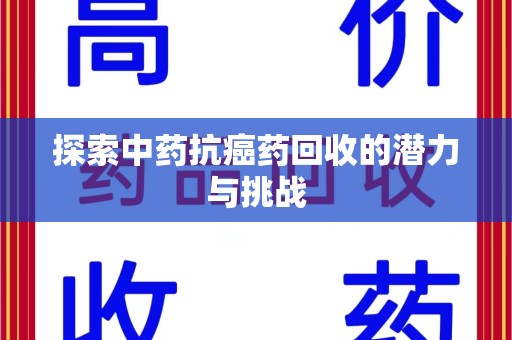 荆州探索中药抗癌药回收的潜力与挑战