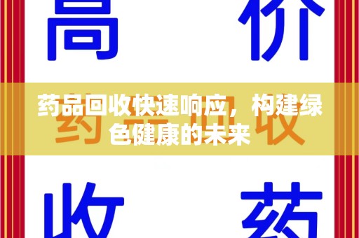 荆州药品回收快速响应，构建绿色健康的未来