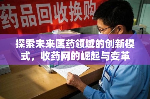 荆州探索未来医药领域的创新模式，收药网的崛起与变革