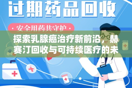 荆州探索乳腺癌治疗新前沿，赫赛汀回收与可持续医疗的未来