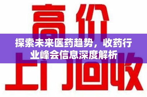 荆州探索未来医药趋势，收药行业峰会信息深度解析