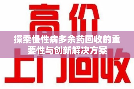 荆州探索慢性病多余药回收的重要性与创新解决方案