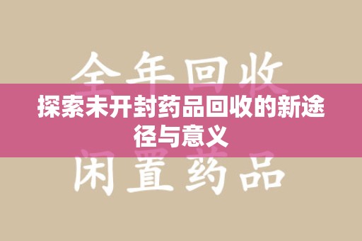 荆州探索未开封药品回收的新途径与意义